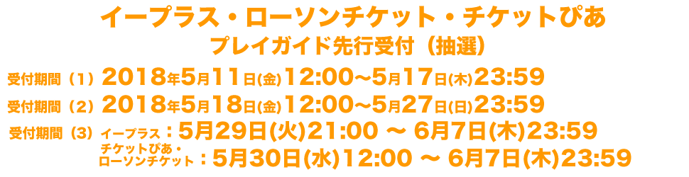 イープラス・ローソンチケット・チケットぴあプレイガイド先行受付（抽選）先行受付期間（１）5/11(金)12:00〜5/17(木)23:59　先行受付期間（２）5/18(金)12:00〜5/27(日)23:59