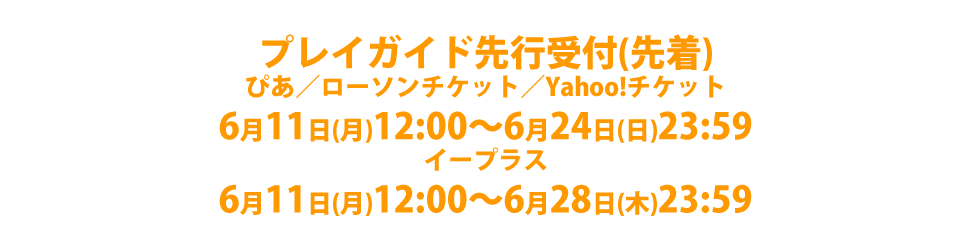 イープラス・ローソンチケット・チケットぴあプレイガイド先行受付（抽選）先行受付期間（１）5/11(金)12:00〜5/17(木)23:59　先行受付期間（２）5/18(金)12:00〜5/27(日)23:59