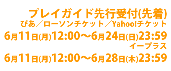 イープラス・ローソンチケット・チケットぴあプレイガイド先行受付（抽選）先行受付期間（１）5/11(金)12:00〜5/17(木)23:59　先行受付期間（２）5/18(金)12:00〜5/27(日)23:59