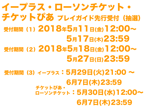 イープラス・ローソンチケット・チケットぴあプレイガイド先行受付（抽選）先行受付期間（１）5/11(金)12:00〜5/17(木)23:59　先行受付期間（２）5/18(金)12:00〜5/27(日)23:59